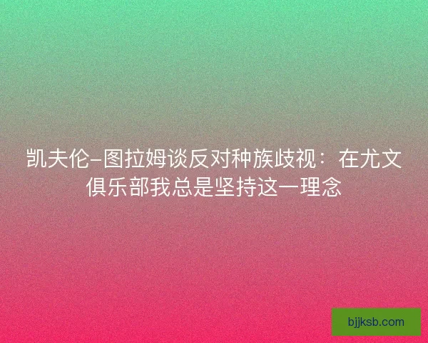 凯夫伦-图拉姆谈反对种族歧视:在尤文俱乐部我总是坚持这一理念 凯夫伦-图拉姆谈反对种族歧视:在尤文俱乐部我总是坚持这一理念