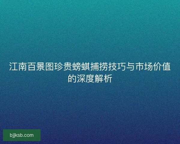 江南百景图珍贵螃蜞捕捞技巧与市场价值的深度解析
