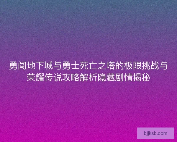 勇闯地下城与勇士死亡之塔的极限挑战与荣耀传说攻略解析隐藏剧情揭秘