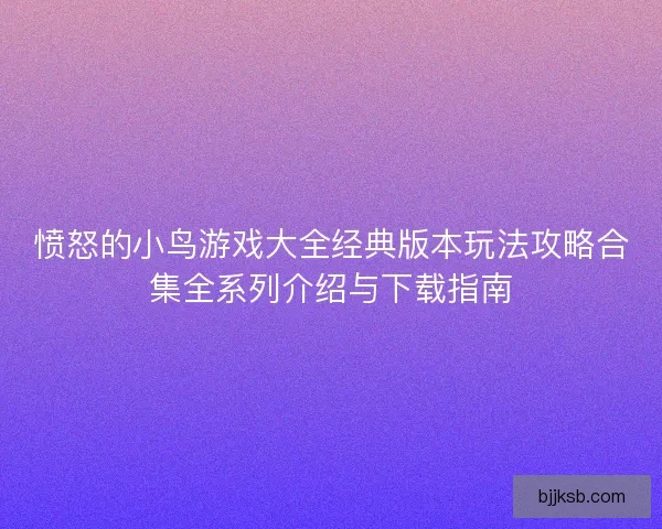 愤怒的小鸟游戏大全经典版本玩法攻略合集全系列介绍与下载指南