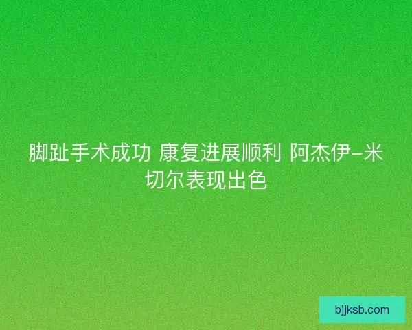 脚趾手术成功 康复进展顺利 阿杰伊-米切尔表现出色