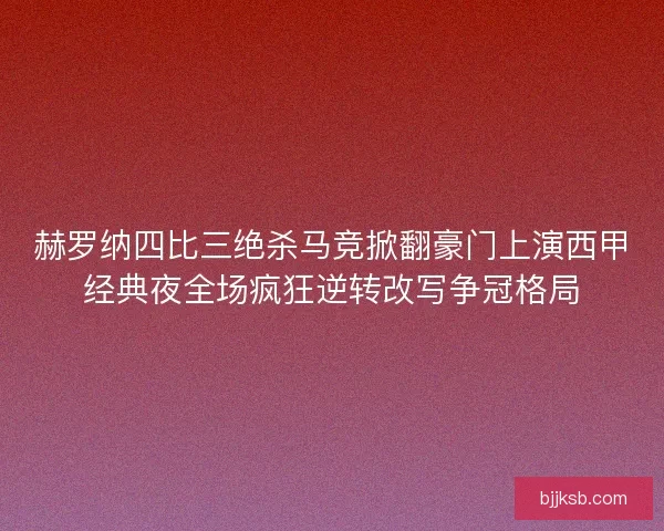 赫罗纳四比三绝杀马竞掀翻豪门上演西甲经典夜全场疯狂逆转改写争冠格局