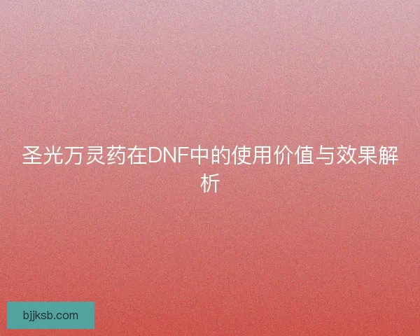 圣光万灵药在DNF中的使用价值与效果解析