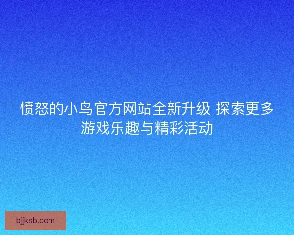 愤怒的小鸟官方网站全新升级 探索更多游戏乐趣与精彩活动