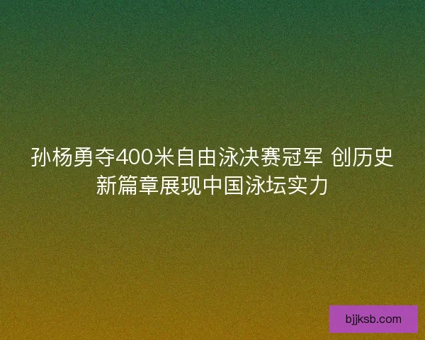 孙杨勇夺400米自由泳决赛冠军 创历史新篇章展现中国泳坛实力 孙杨勇夺400米自由泳决赛冠军 创历史新篇章展现中国泳坛实力