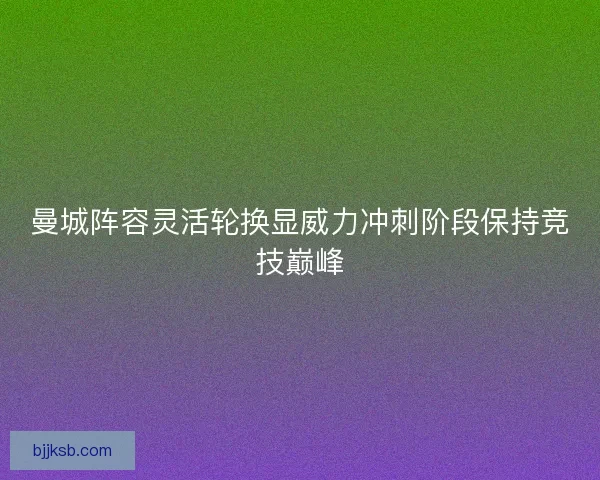 曼城阵容灵活轮换显威力冲刺阶段保持竞技巅峰 曼城阵容灵活轮换显威力冲刺阶段保持竞技巅峰