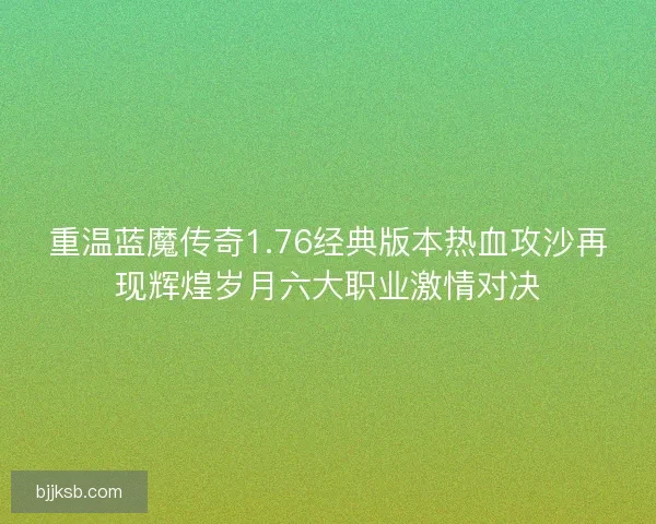 重温蓝魔传奇1.76经典版本热血攻沙再现辉煌岁月六大职业激情对决